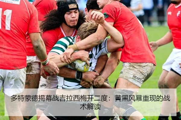 多特蒙德揭幕战吉拉西梅开二度：黄黑风暴重现的战术解读